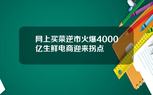 网上买菜逆市火爆4000亿生鲜电商迎来拐点