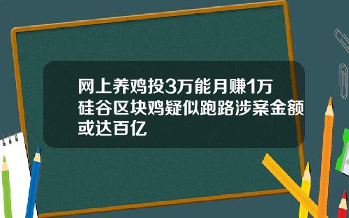 网上养鸡投3万能月赚1万硅谷区块鸡疑似跑路涉案金额或达百亿