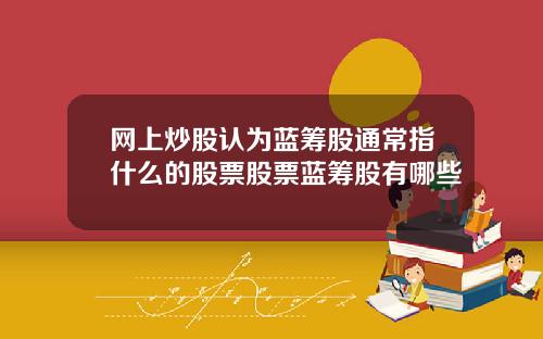 网上炒股认为蓝筹股通常指什么的股票股票蓝筹股有哪些
