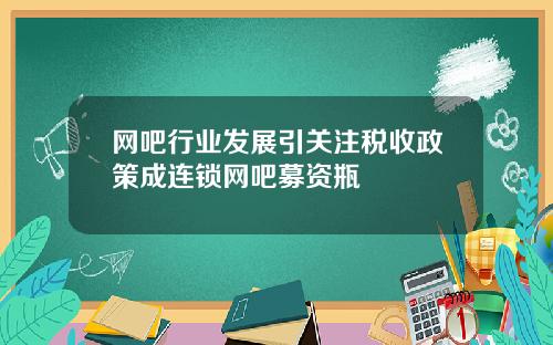 网吧行业发展引关注税收政策成连锁网吧募资瓶