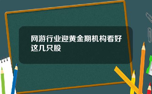 网游行业迎黄金期机构看好这几只股