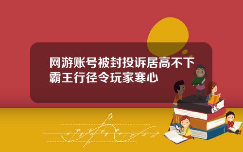 网游账号被封投诉居高不下霸王行径令玩家寒心