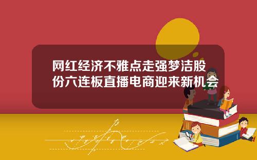 网红经济不雅点走强梦洁股份六连板直播电商迎来新机会
