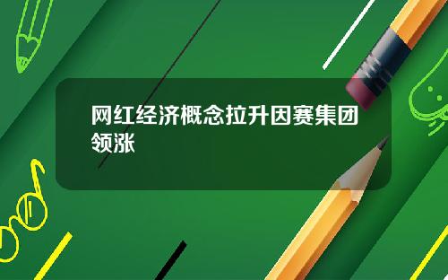 网红经济概念拉升因赛集团领涨