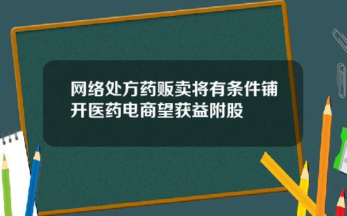 网络处方药贩卖将有条件铺开医药电商望获益附股