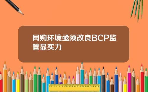 网购环境亟须改良BCP监管显实力