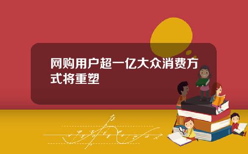网购用户超一亿大众消费方式将重塑