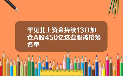 罕见北上资金持续13日加仓A股450亿这些股被抢筹名单