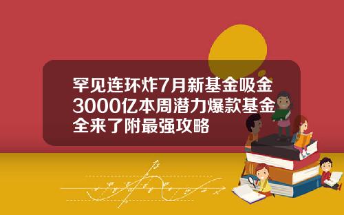 罕见连环炸7月新基金吸金3000亿本周潜力爆款基金全来了附最强攻略
