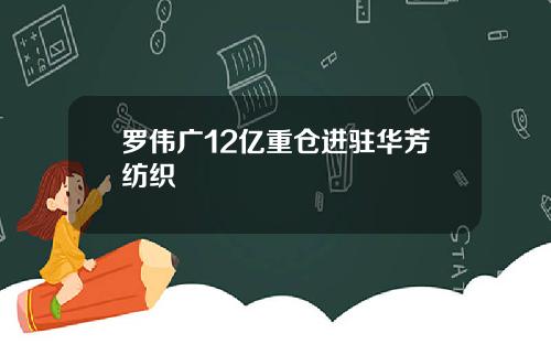 罗伟广12亿重仓进驻华芳纺织