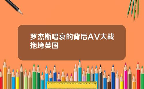罗杰斯唱衰的背后AV大战拖垮英国