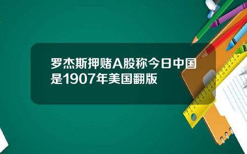 罗杰斯押赌A股称今日中国是1907年美国翻版