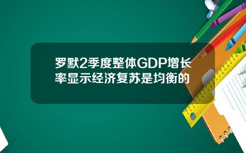 罗默2季度整体GDP增长率显示经济复苏是均衡的
