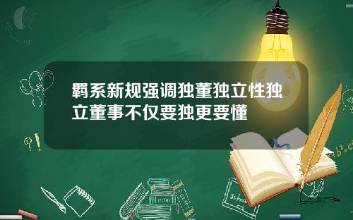 羁系新规强调独董独立性独立董事不仅要独更要懂
