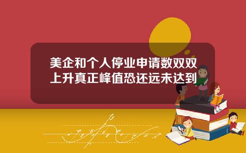 美企和个人停业申请数双双上升真正峰值恐还远未达到