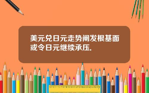 美元兑日元走势阐发根基面或令日元继续承压.