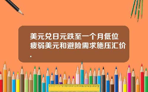 美元兑日元跌至一个月低位疲弱美元和避险需求施压汇价.