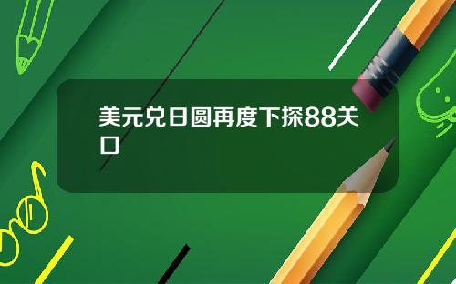 美元兑日圆再度下探88关口