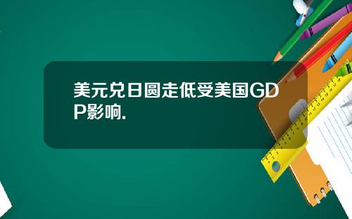 美元兑日圆走低受美国GDP影响.