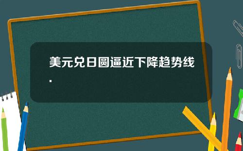 美元兑日圆逼近下降趋势线.
