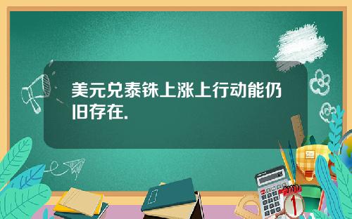 美元兑泰铢上涨上行动能仍旧存在.
