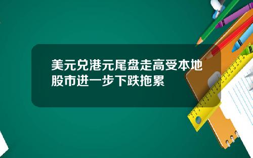 美元兑港元尾盘走高受本地股市进一步下跌拖累