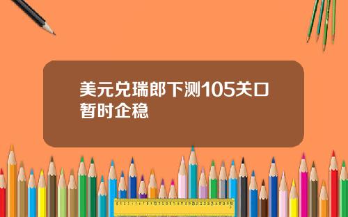 美元兑瑞郎下测105关口暂时企稳