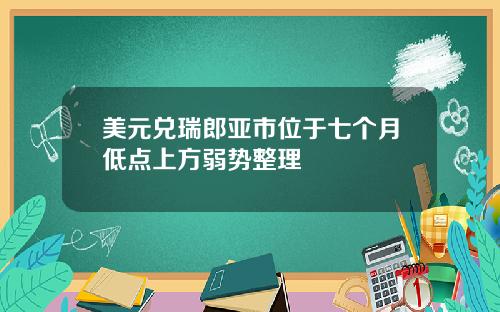 美元兑瑞郎亚市位于七个月低点上方弱势整理