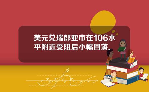 美元兑瑞郎亚市在106水平附近受阻后小幅回落.