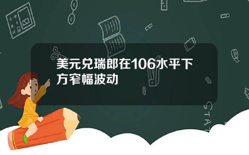 美元兑瑞郎在106水平下方窄幅波动