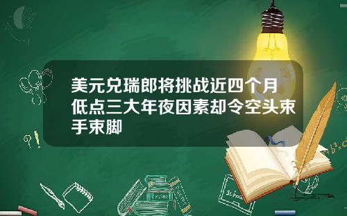 美元兑瑞郎将挑战近四个月低点三大年夜因素却令空头束手束脚
