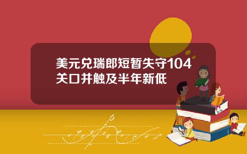 美元兑瑞郎短暂失守104关口并触及半年新低