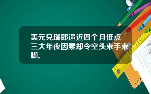 美元兑瑞郎逼近四个月低点三大年夜因素却令空头束手束脚.