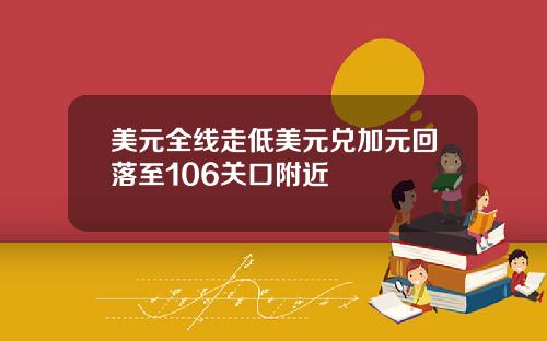 美元全线走低美元兑加元回落至106关口附近