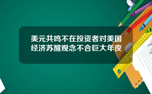 美元共鸣不在投资者对美国经济苏醒观念不合巨大年夜