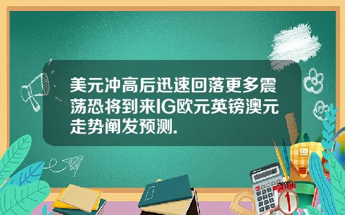 美元冲高后迅速回落更多震荡恐将到来IG欧元英镑澳元走势阐发预测.