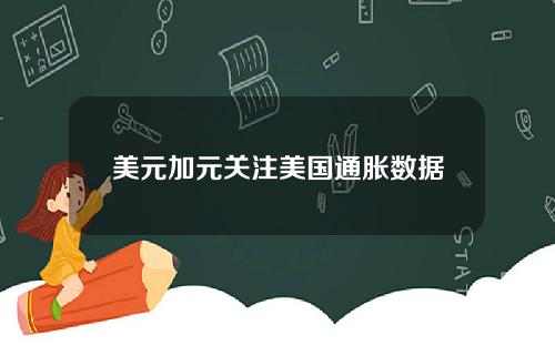 美元加元关注美国通胀数据