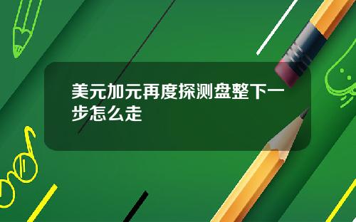 美元加元再度探测盘整下一步怎么走