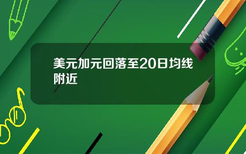 美元加元回落至20日均线附近