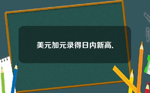 美元加元录得日内新高.