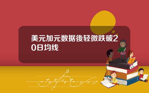美元加元数据後轻微跌破20日均线