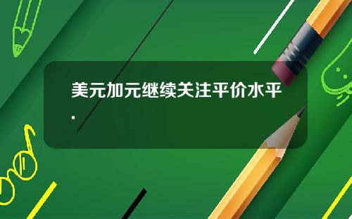 美元加元继续关注平价水平.