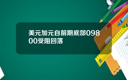 美元加元自前期底部09800受阻回落