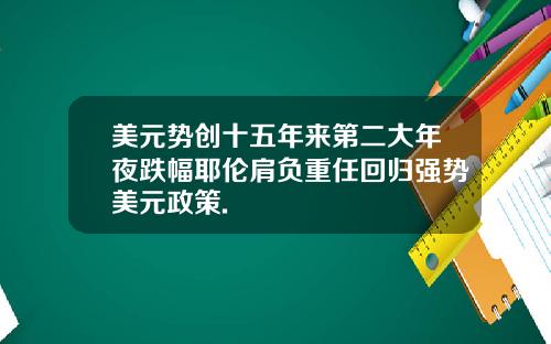 美元势创十五年来第二大年夜跌幅耶伦肩负重任回归强势美元政策.