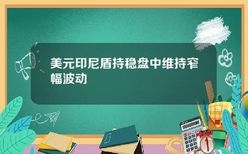 美元印尼盾持稳盘中维持窄幅波动