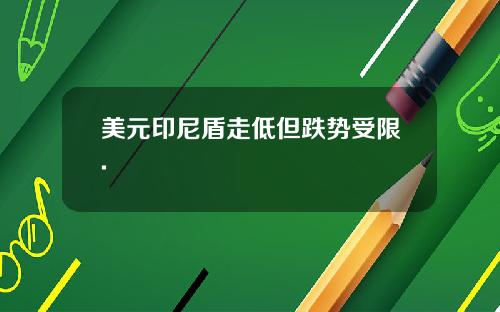 美元印尼盾走低但跌势受限.
