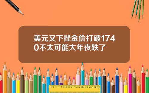 美元又下挫金价打破1740不太可能大年夜跌了