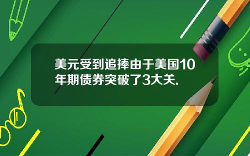 美元受到追捧由于美国10年期债券突破了3大关.