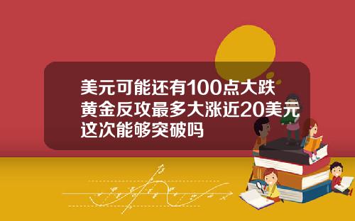 美元可能还有100点大跌黄金反攻最多大涨近20美元这次能够突破吗