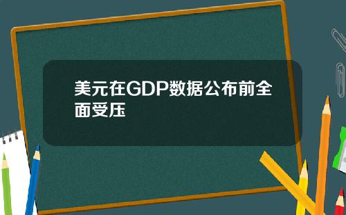 美元在GDP数据公布前全面受压